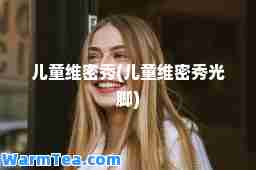 儿童维密秀(儿童维密秀光脚)