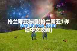 格兰蒂亚秘闻(格兰蒂亚1详细中文攻略)