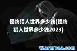 怪物猎人世界多少钱(怪物猎人世界多少钱2023)