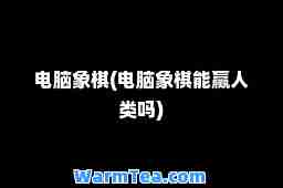 电脑象棋(电脑象棋能赢人类吗)