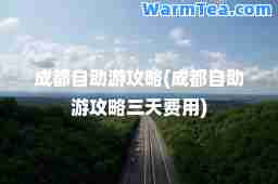 成都自助游攻略(成都自助游攻略三天费用)