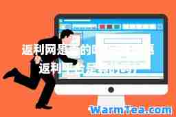 返利网是真的吗(网购优惠返利平台是真的吗)