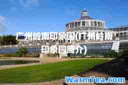 广州岭南印象园(广州岭南印象园简介)