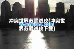 冲突世界苏联进攻(冲突世界苏联进攻下载)