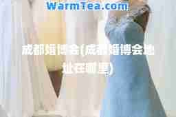 成都婚博会(成都婚博会地址在哪里)