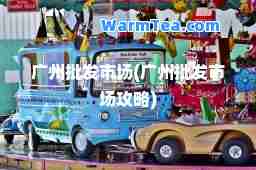 广州批发市场(广州批发市场攻略)