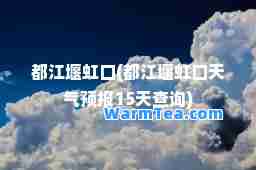 都江堰虹口(都江堰虹口天气预报15天查询)