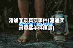 港诡实录真实事件(港诡实录真实事件佳慧)