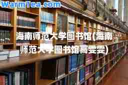 海南师范大学图书馆(海南师范大学图书馆高雯雯)