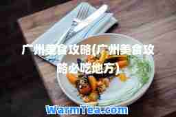 广州美食攻略(广州美食攻略必吃地方)