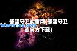 部落守卫战官网(部落守卫战官方下载)