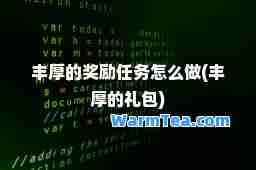丰厚的奖励任务怎么做(丰厚的礼包)