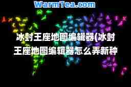 冰封王座地图编辑器(冰封王座地图编辑器怎么弄新种族)