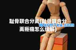 耻骨联分离(耻骨联分离疼痛怎么缓解)