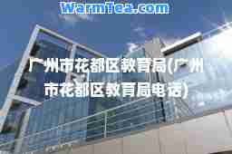 广州市花都区教育局(广州市花都区教育局电话)