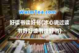 好读书读好书(冰心说过读书好好读书读好书)
