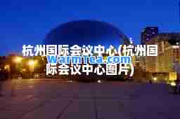 杭州会议中心(杭州会议中心图片)