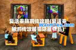 复活秦殇前传攻略(复活秦殇前传攻略带隐藏物品)
