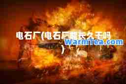 电石厂(电石厂能长久干吗)