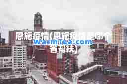 恩施疫情(恩施疫情是哪个省帮扶)