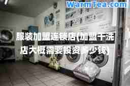 服装店(加盟干洗店大概需要投资多少钱)