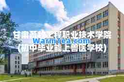甘肃畜牧工程职业技术学院(初中毕业能上兽医学校)