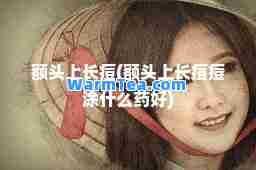 额头上长痘(额头上长痘痘涂什么药好)