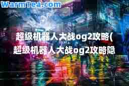 超级机器人大战og2攻略(超级机器人大战og2攻略隐藏机体)