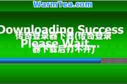 传奇登录器下载(传奇登录器下载后打不开) 传奇登录器下载(传奇登录器下载后打不开)