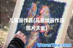 儿童画作品(儿童绘画作品图片大全)