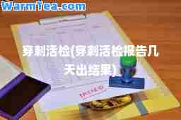 穿刺活检(穿刺活检报告几天出结果)