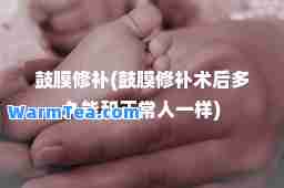 鼓膜修补(鼓膜修补术后多久能和正常人一样)