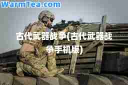 古代武器战争(古代武器战争手机版) 古代武器战争(古代武器战争手机版)