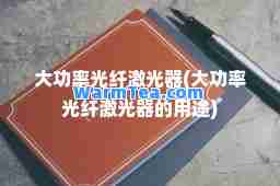 大功率光纤激光器(大功率光纤激光器的用途)