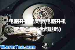 电脑开机速度慢(电脑开机速度慢是硬盘问题吗)