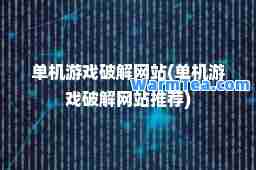 单机游戏破解网站(单机游戏破解网站)
