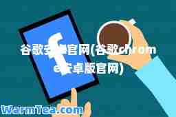谷歌安卓官网(谷歌chrome安卓版官网)