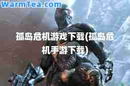 孤岛危机游戏下载(孤岛危机手游下载) 孤岛危机游戏下载(孤岛危机手游下载)