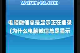 电脑微信总是显示正在登录(为什么电脑微信总是显示正在登录) 电脑微信总是显示正在登录(为什么电脑微信总是显示正在登录)