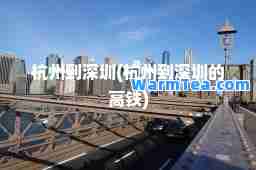 杭州到深圳(杭州到深圳的高铁) 杭州到深圳(杭州到深圳的高铁)