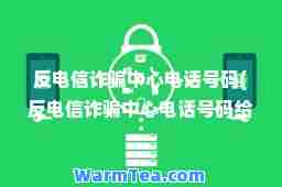 反电信诈骗中心电话号码(反电信诈骗中心电话号码给我打电话)