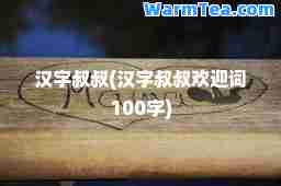 汉字叔叔(汉字叔叔欢迎词100字)