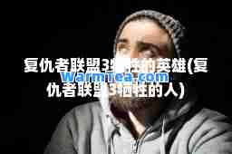 复仇者联盟3牺牲的英雄(复仇者联盟3牺牲的人)