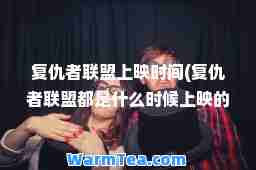 复仇者联盟上映时间(复仇者联盟都是什么时候上映的)
