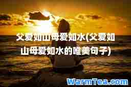 父爱如山母爱如水(父爱如山母爱如水的唯美句子) 父爱如山母爱如水(父爱如山母爱如水的唯美句子)