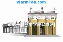 海口市职业中学(海口市职业中学是公办吗)