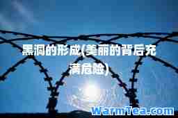 黑洞的形成(美丽的背后充满危险)