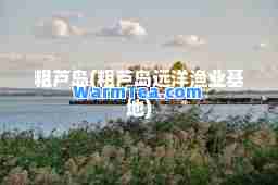 粗芦岛(粗芦岛远洋渔业基地)