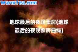 地球的夜晚票房(地球的夜晚票房曲线)