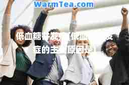 低血糖并发症(低血糖并发症的主要原因是)